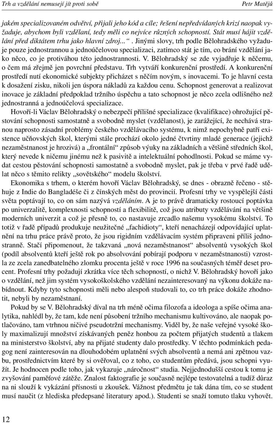 ... Jinými slovy, trh podle Bělohradského vyžaduje pouze jednostrannou a jednoúčelovou specializaci, zatímco stát je tím, co brání vzdělání jako něco, co je protiváhou této jednostrannosti. V.