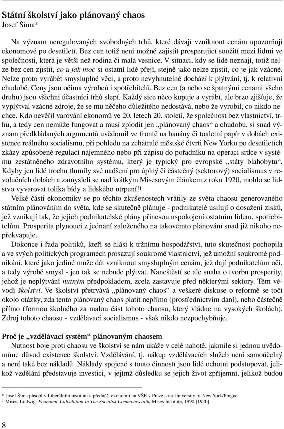 V situaci, kdy se lidé neznají, totiž nelze bez cen zjistit, co a jak moc si ostatní lidé přejí, stejně jako nelze zjistit, co je jak vzácné.