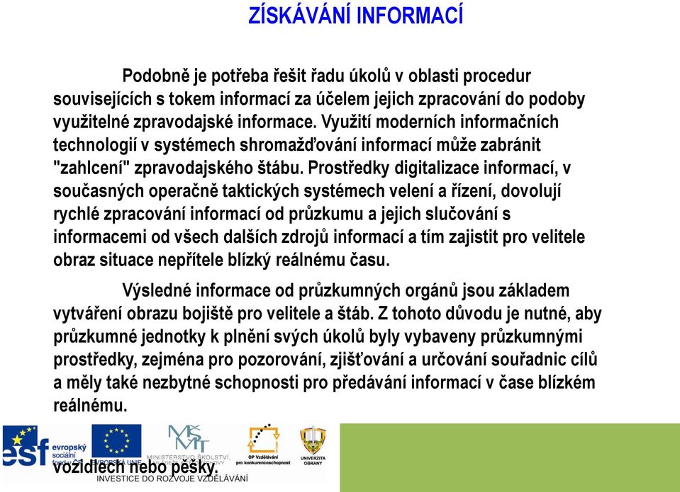 Prostředky digitalizace informací, v současných operačně taktických systémech velení a řízení, dovolují rychlé zpracování informací od průzkumu a jejich slučování s informacemi od všech dalších