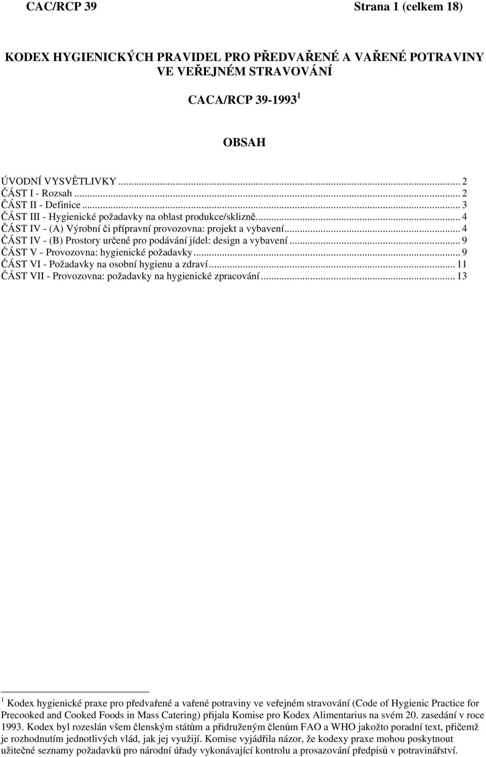 .. 4 ČÁST IV - (B) Prostory určené pro podávání jídel: design a vybavení... 9 ČÁST V - Provozovna: hygienické požadavky... 9 ČÁST VI - Požadavky na osobní hygienu a zdraví.