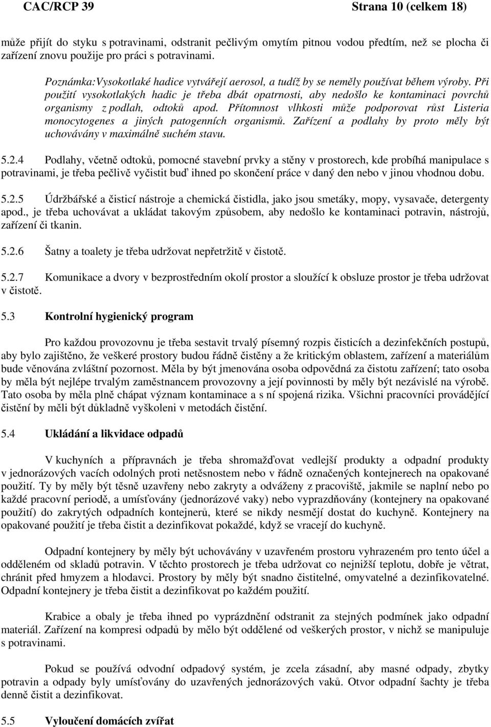 Při použití vysokotlakých hadic je třeba dbát opatrnosti, aby nedošlo ke kontaminaci povrchů organismy z podlah, odtoků apod.