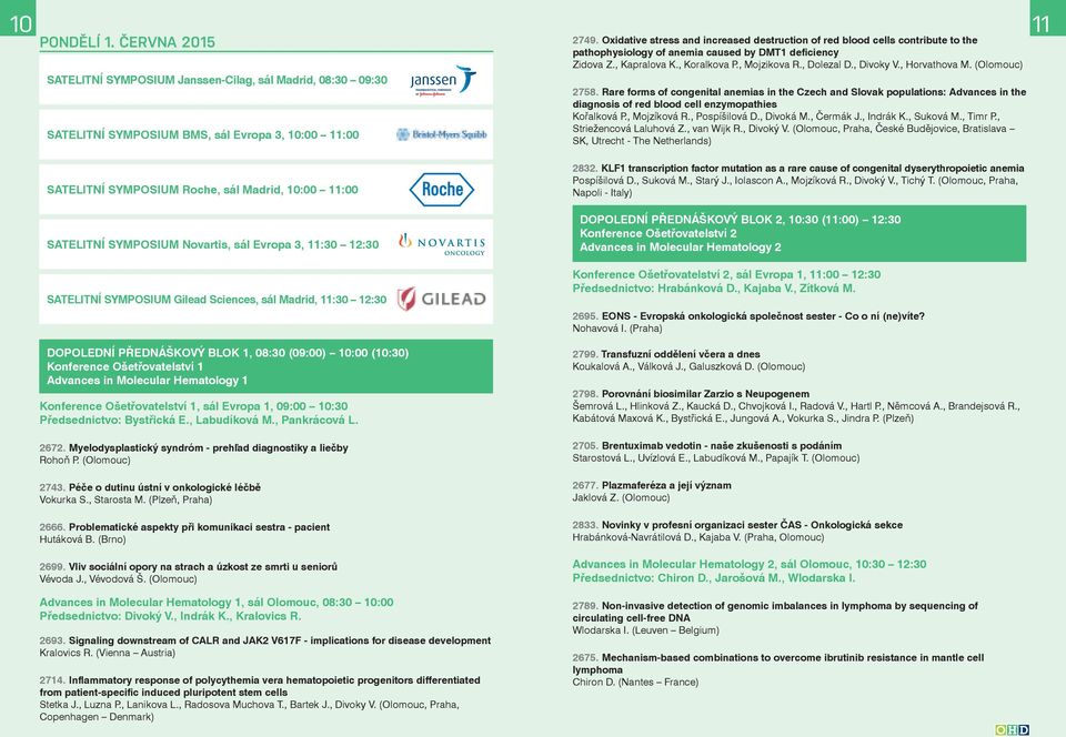 Novartis, sál Evropa 3, 11:30 12:30 SATELITNÍ SYMPOSIUM Gilead Sciences, sál Madrid, 11:30 12:30 DOPOLEDNÍ PŘEDNÁŠKOVÝ BLOK 1, 08:30 (09:00) 10:00 (10:30) Konference Ošetřovatelství 1 Advances in