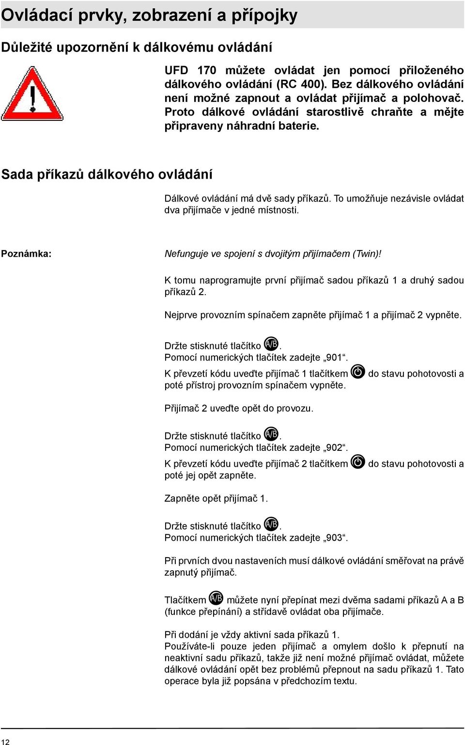 Sada příkazů dálkového ovládání Dálkové ovládání má dvě sady příkazů. To umožňuje nezávisle ovládat dva přijímače v jedné místnosti. Poznámka: Nefunguje ve spojení s dvojitým přijímačem (Twin)!