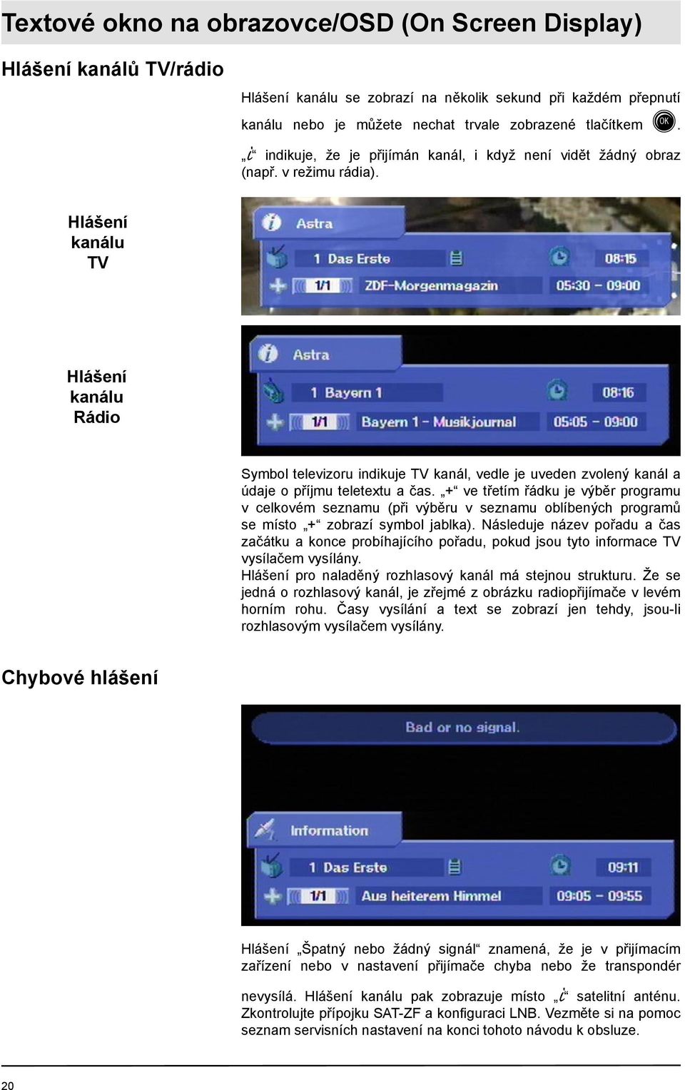 Hlášení kanálu TV Hlášení kanálu Rádio Symbol televizoru indikuje TV kanál, vedle je uveden zvolený kanál a údaje o příjmu teletextu a čas.