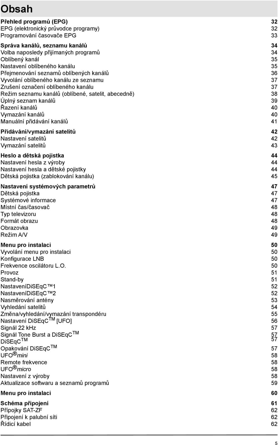 abecedně) 38 Úplný seznam kanálů 39 Řazení kanálů 40 Vymazání kanálů 40 Manuální přidávání kanálů 41 Přidávání/vymazání satelitů 42 Nastavení satelitů 42 Vymazání satelitů 43 Heslo a dětská pojistka