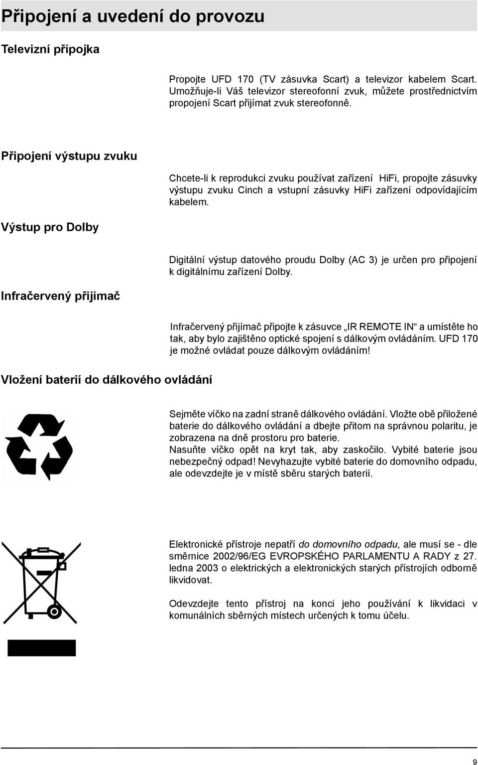 Připojení výstupu zvuku Výstup pro Dolby Chcete-li k reprodukci zvuku používat zařízení HiFi, propojte zásuvky výstupu zvuku Cinch a vstupní zásuvky HiFi zařízení odpovídajícím kabelem.