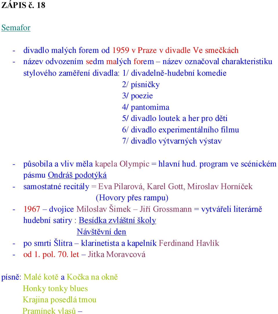 písničky 3/ poezie 4/ pantomima 5/ divadlo loutek a her pro děti 6/ divadlo experimentálního filmu 7/ divadlo výtvarných výstav - působila a vliv měla kapela Olympic = hlavní hud.