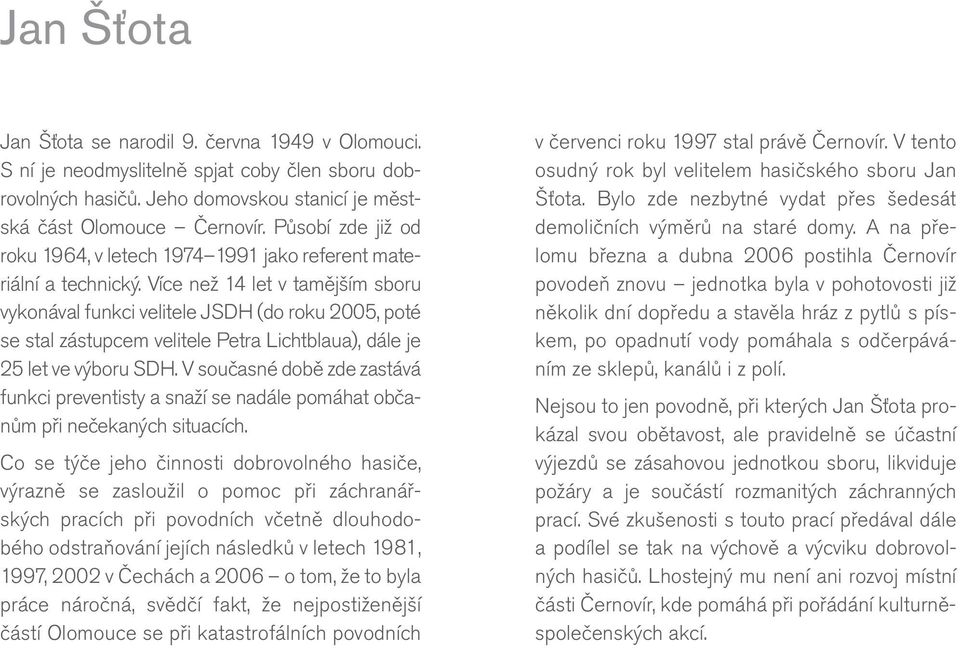 Více než 14 let v tamějším sboru vykonával funkci velitele JSDH (do roku 2005, poté se stal zástupcem velitele Petra Lichtblaua), dále je 25 let ve výboru SDH.