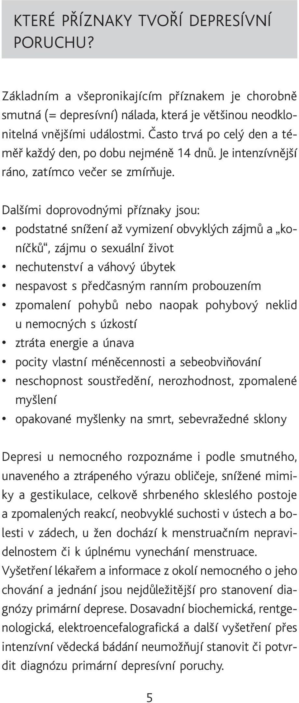 Dalšími doprovodnými pøíznaky jsou: podstatné snížení až vymizení obvyklých zájmù a koníèkù, zájmu o sexuální život nechutenství a váhový úbytek nespavost s pøedèasným ranním probouzením zpomalení