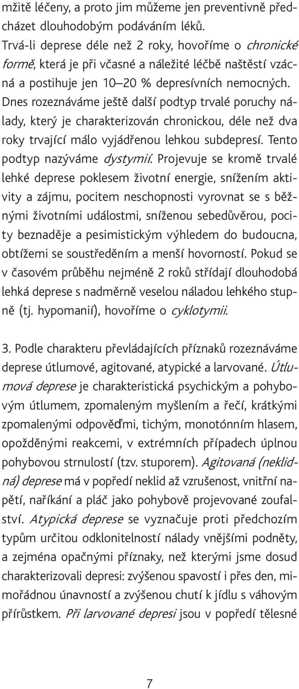 Dnes rozeznáváme ještì další podtyp trvalé poruchy nálady, který je charakterizován chronickou, déle než dva roky trvající málo vyjádøenou lehkou subdepresí. Tento podtyp nazýváme dystymií.