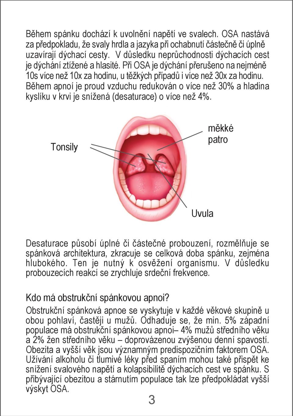 Během apnoí je proud vzduchu redukován o více než 30% a hladina kyslíku v krvi je snížená (desaturace) o více než 4%.