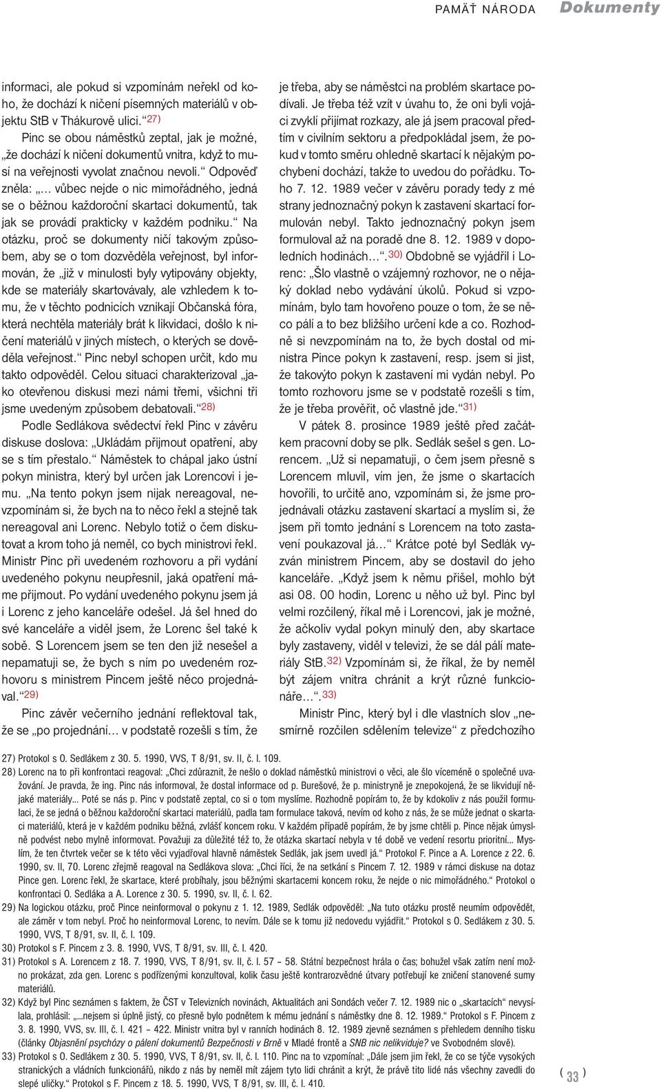 Odpověď zněla: vůbec nejde o nic mimořádného, jedná se o běžnou každoroční skartaci dokumentů, tak jak se provádí prakticky v každém podniku.