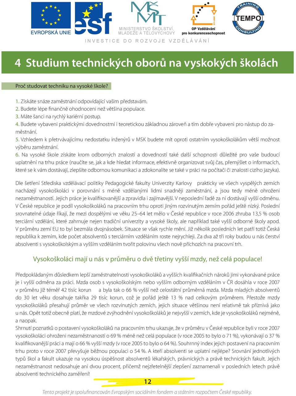 Budete vybaveni praktickými dovednostmi i teoretickou základnou zároveň a tím dobře vybaveni pro nástup do zaměstnání. 5.