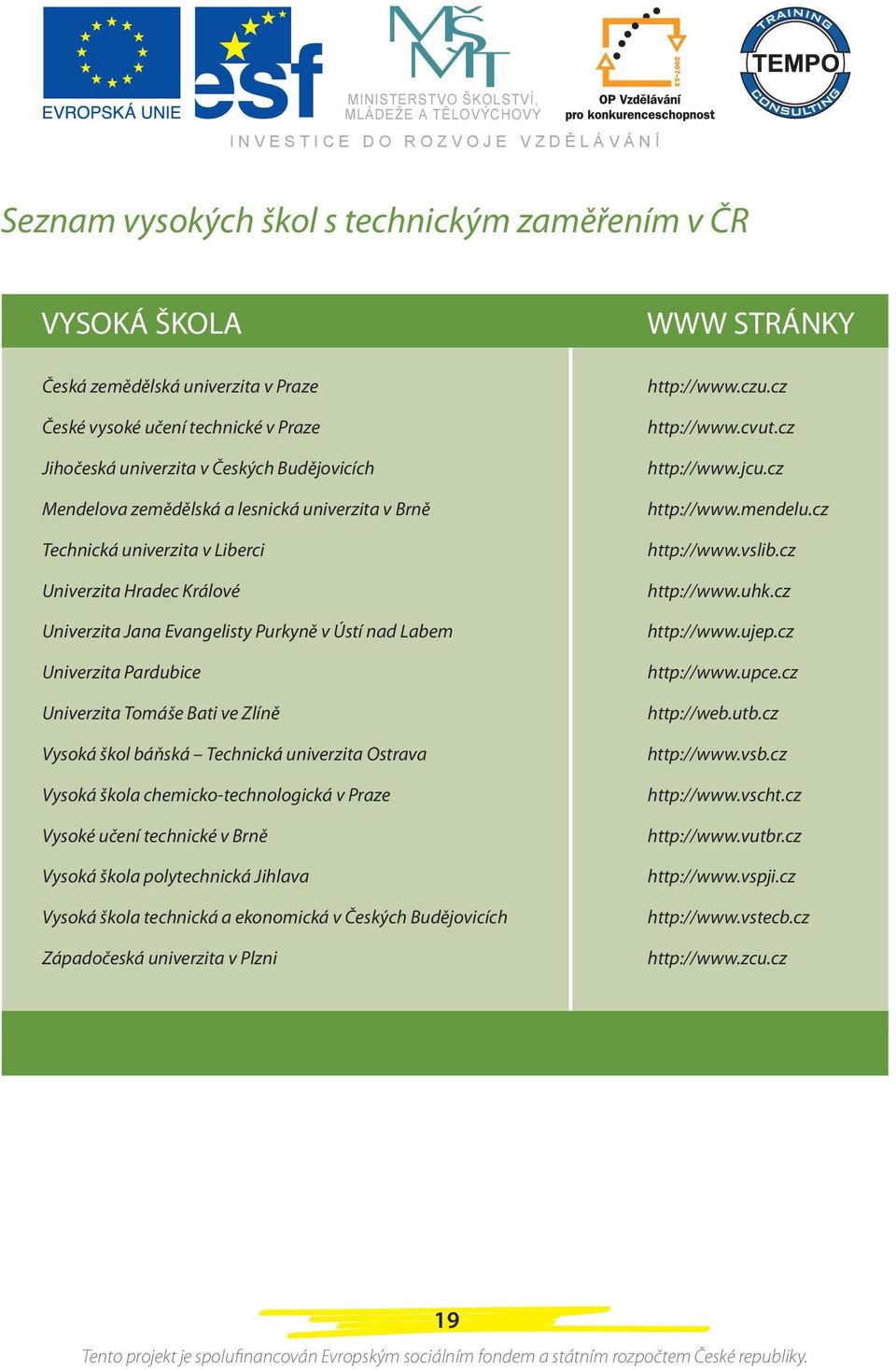 škol báňská Technická univerzita Ostrava Vysoká škola chemicko-technologická v Praze Vysoké učení technické v Brně Vysoká škola polytechnická Jihlava Vysoká škola technická a ekonomická v Českých