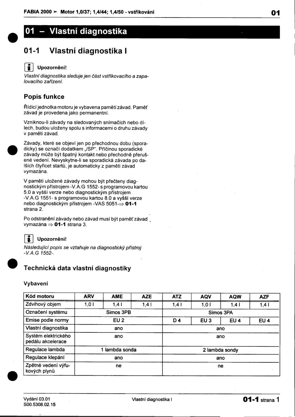 závady na sledovaných snímaèích nebo dílech, budou uloženy spolu s informacemi o druhu závady v pamìti závad Závady, které se objeví jen po pøechodnou dobu (sporase oznaèí dodatkem )SP" Pøíèinou