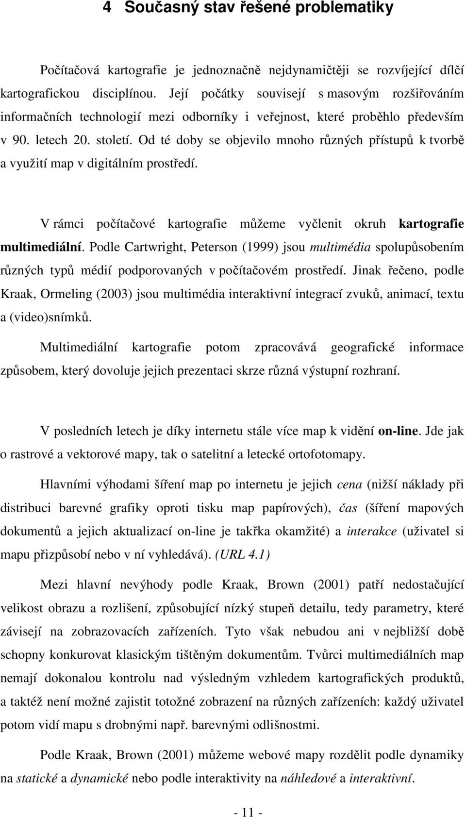 Od té doby se objevilo mnoho různých přístupů k tvorbě a využití map v digitálním prostředí. V rámci počítačové kartografie můžeme vyčlenit okruh kartografie multimediální.