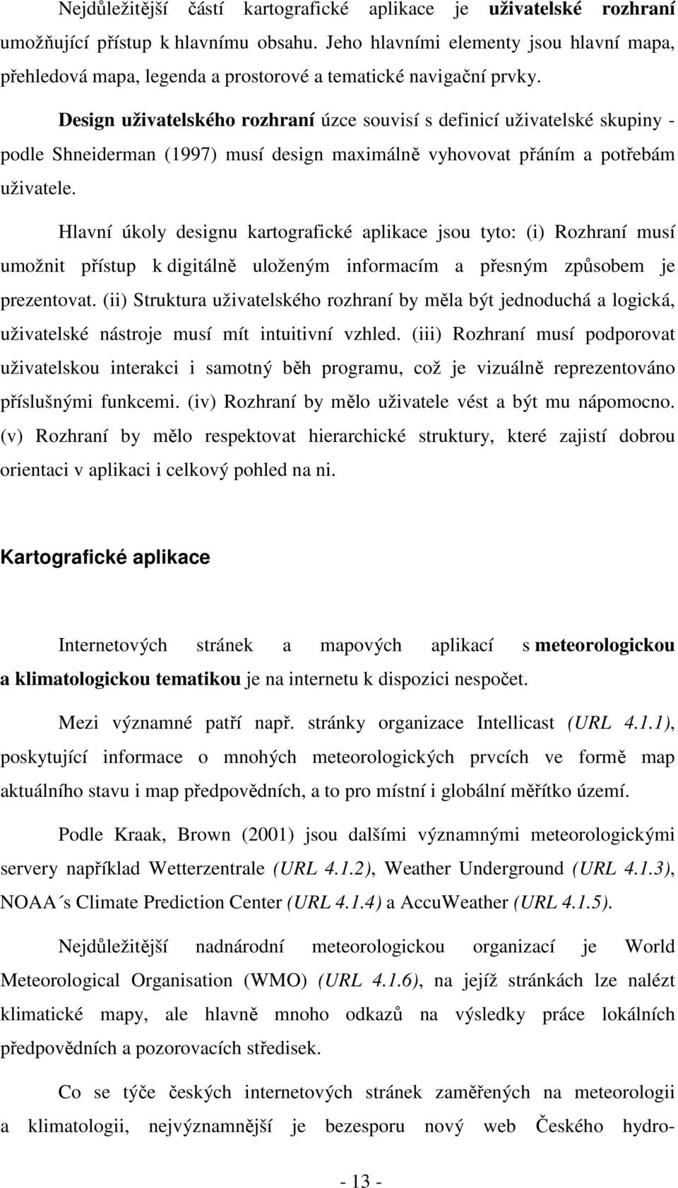 Design uživatelského rozhraní úzce souvisí s definicí uživatelské skupiny - podle Shneiderman (1997) musí design maximálně vyhovovat přáním a potřebám uživatele.