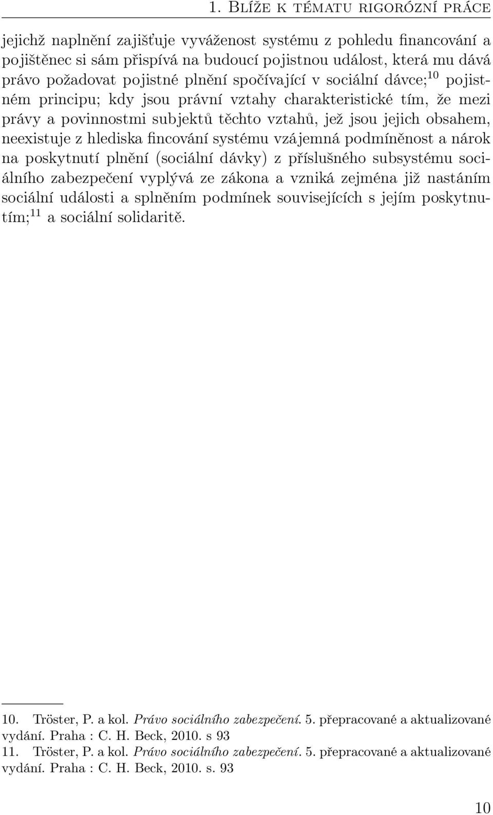 hlediska fincování systému vzájemná podmíněnost a nárok na poskytnutí plnění (sociální dávky) z příslušného subsystému sociálního zabezpečení vyplývá ze zákona a vzniká zejména již nastáním sociální