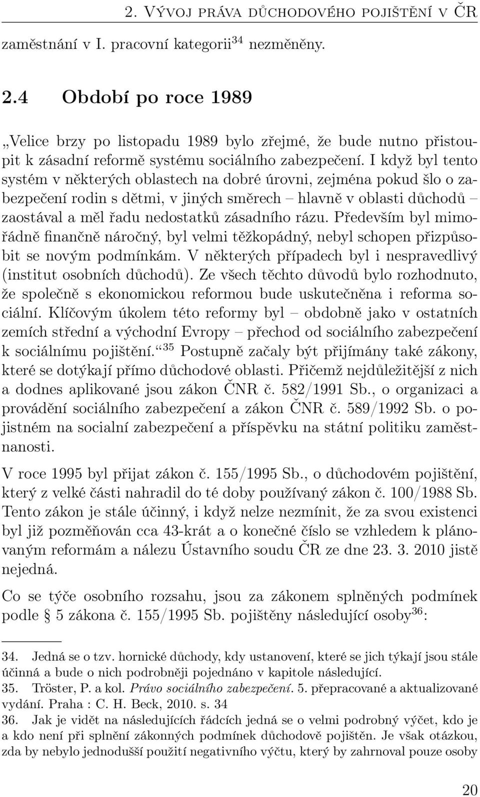 I když byl tento systém v některých oblastech na dobré úrovni, zejména pokud šlo o zabezpečení rodin s dětmi, v jiných směrech hlavně v oblasti důchodů zaostával a měl řadu nedostatků zásadního rázu.