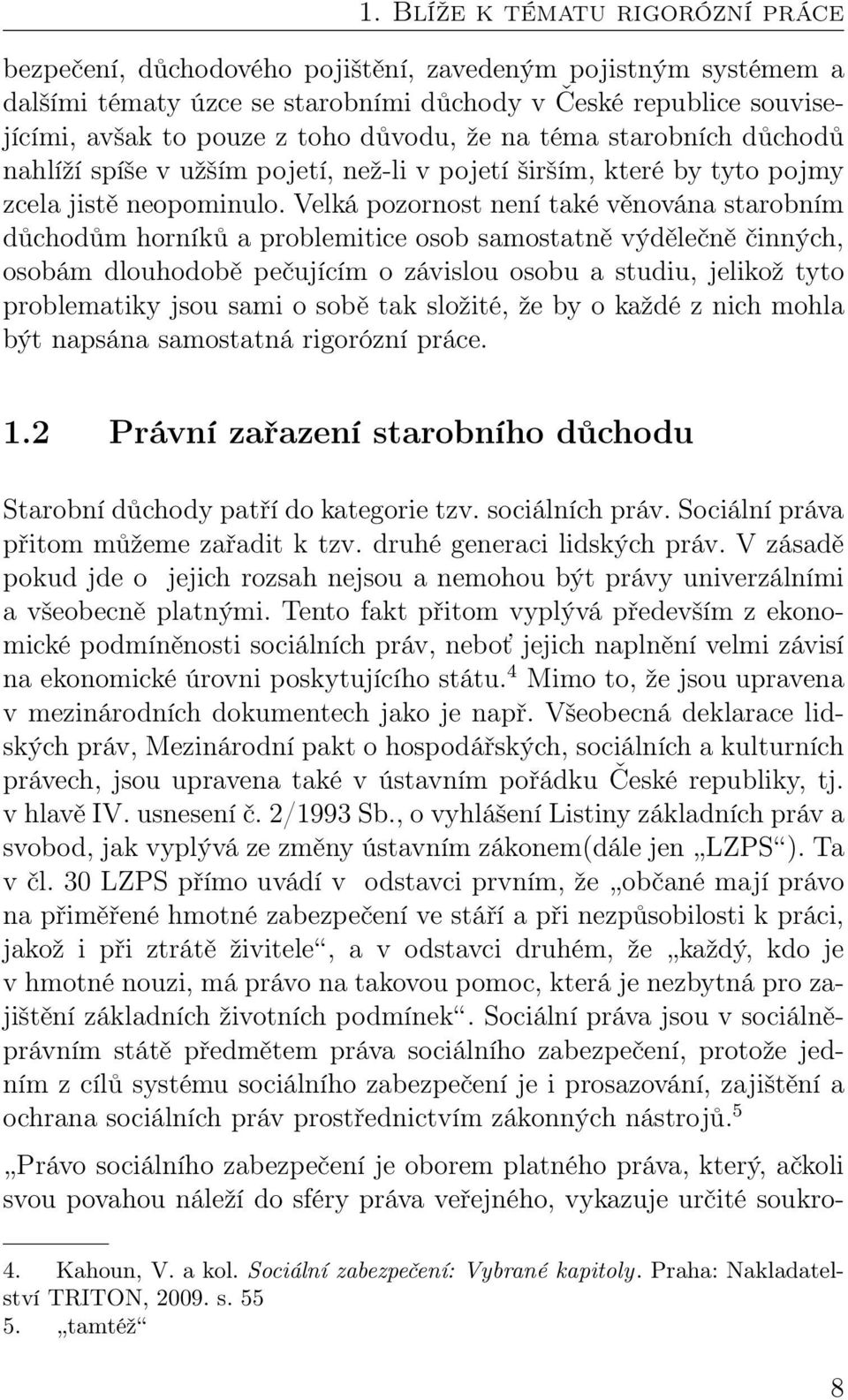 Velká pozornost není také věnována starobním důchodům horníků a problemitice osob samostatně výdělečně činných, osobám dlouhodobě pečujícím o závislou osobu a studiu, jelikož tyto problematiky jsou