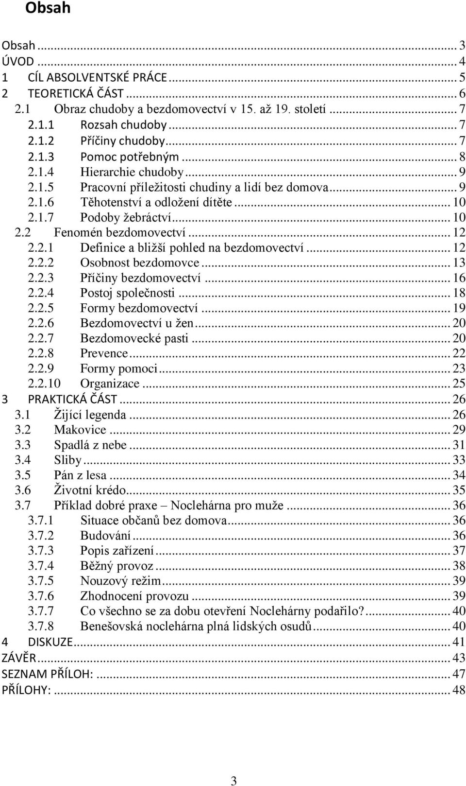 2.1 Definice a bližší pohled na bezdomovectví... 12 2.2.2 Osobnost bezdomovce... 13 2.2.3 Příčiny bezdomovectví... 16 2.2.4 Postoj společnosti... 18 2.2.5 Formy bezdomovectví... 19 2.2.6 Bezdomovectví u žen.