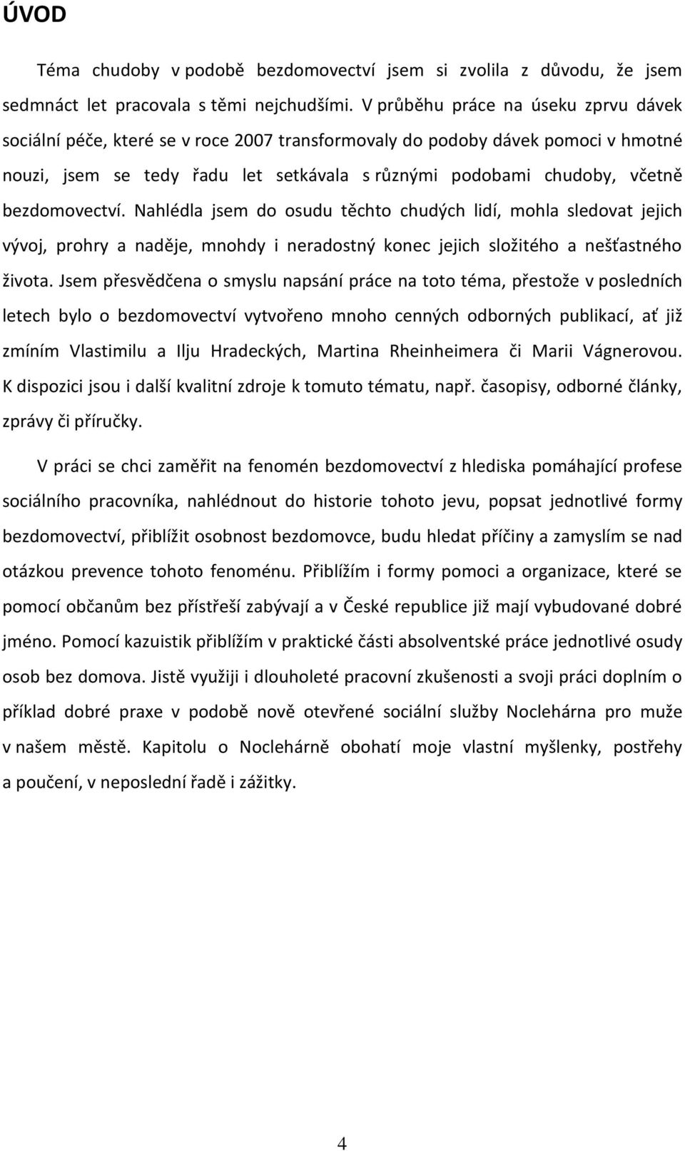 bezdomovectví. Nahlédla jsem do osudu těchto chudých lidí, mohla sledovat jejich vývoj, prohry a naděje, mnohdy i neradostný konec jejich složitého a nešťastného života.