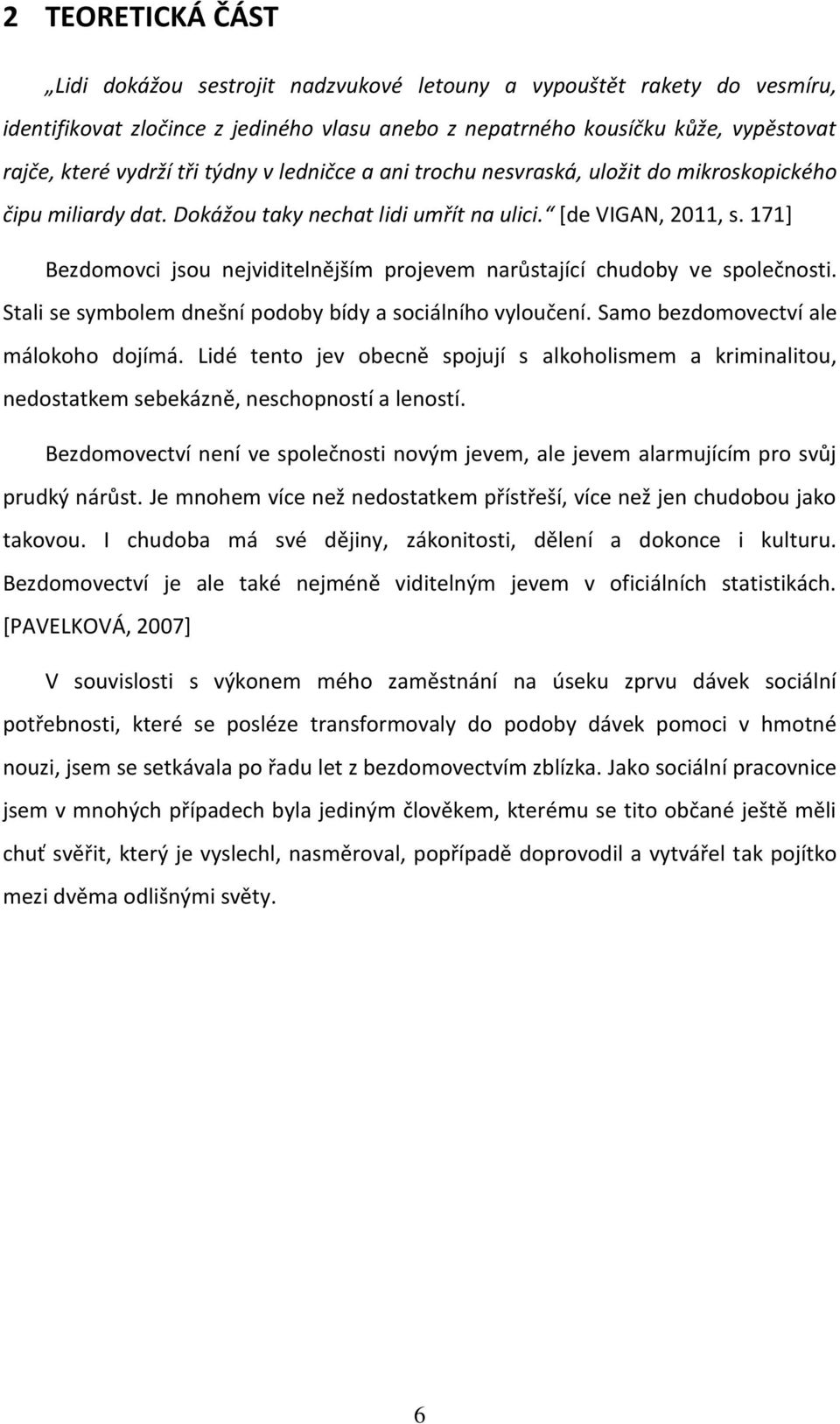 171] Bezdomovci jsou nejviditelnějším projevem narůstající chudoby ve společnosti. Stali se symbolem dnešní podoby bídy a sociálního vyloučení. Samo bezdomovectví ale málokoho dojímá.