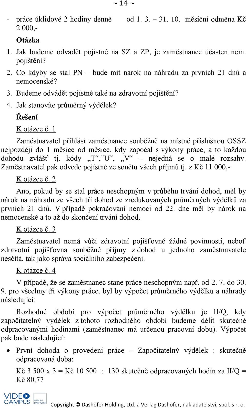 1 Zaměstnavatel přihlásí zaměstnance souběžně na místně příslušnou OSSZ nejpozději do 1 měsíce od měsíce, kdy započal s výkony práce, a to každou dohodu zvlášť tj.