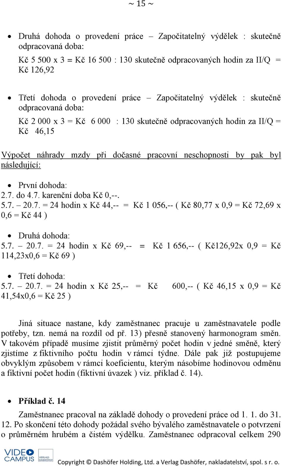 následující: První dohoda: 2.7. do 4.7. karenční doba Kč 0,--. 5.7. 20.7. = 24 hodin x Kč 44,-- = Kč 1 056,-- ( Kč 80,77 x 0,9 = Kč 72,69 x 0,6 = Kč 44 ) Druhá dohoda: 5.7. 20.7. = 24 hodin x Kč 69,-- = Kč 1 656,-- ( Kč126,92x 0,9 = Kč 114,23x0,6 = Kč 69 ) Třetí dohoda: 5.