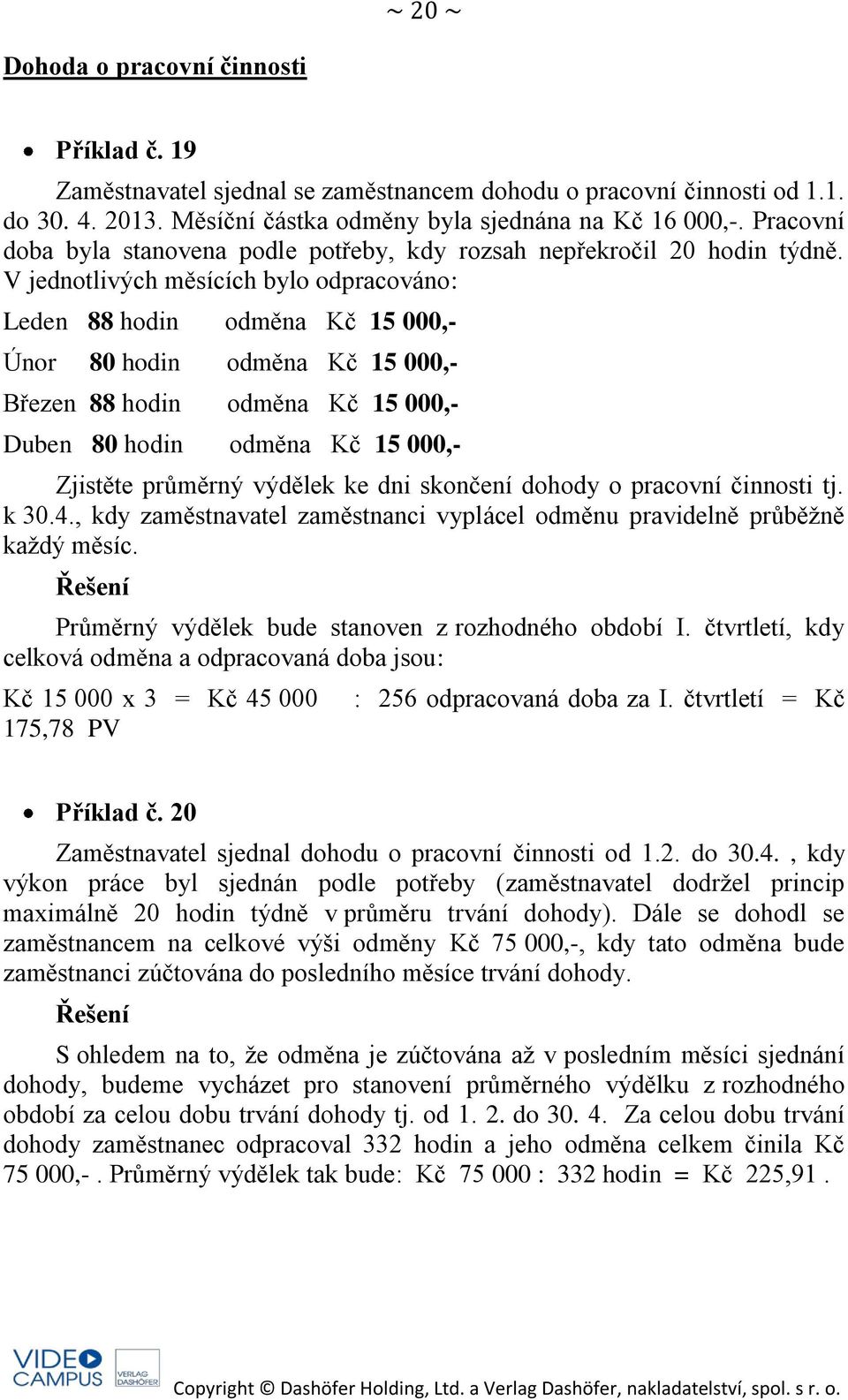 V jednotlivých měsících bylo odpracováno: Leden 88 hodin odměna Kč 15 000,- Únor 80 hodin odměna Kč 15 000,- Březen 88 hodin odměna Kč 15 000,- Duben 80 hodin odměna Kč 15 000,- Zjistěte průměrný