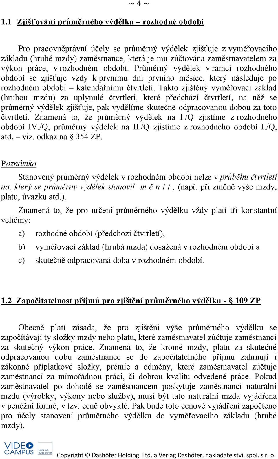 práce, v rozhodném období. Průměrný výdělek v rámci rozhodného období se zjišťuje vždy k prvnímu dni prvního měsíce, který následuje po rozhodném období kalendářnímu čtvrtletí.