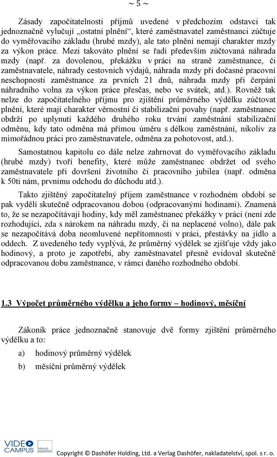 za dovolenou, překážku v práci na straně zaměstnance, či zaměstnavatele, náhrady cestovních výdajů, náhrada mzdy při dočasné pracovní neschopnosti zaměstnance za prvních 21 dnů, náhrada mzdy při