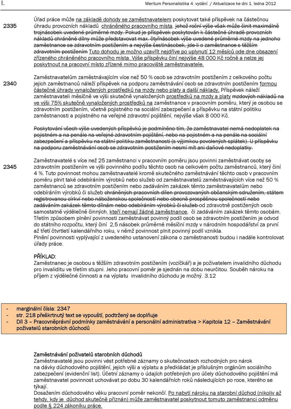 čtyřnásobek výše uvedené průměrné mzdy na jednoho zaměstnance se zdravotním postižením a nejvýše šestinásobek, jde-li o zaměstnance s těžším zdravotním postižením Tuto dohodu je možno uzavřít