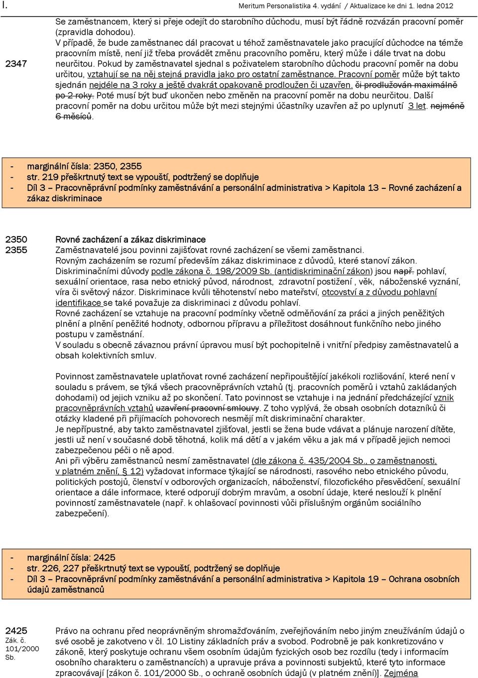 neurčitou. Pokud by zaměstnavatel sjednal s poživatelem starobního důchodu pracovní poměr na dobu určitou, vztahují se na něj stejná pravidla jako pro ostatní zaměstnance.