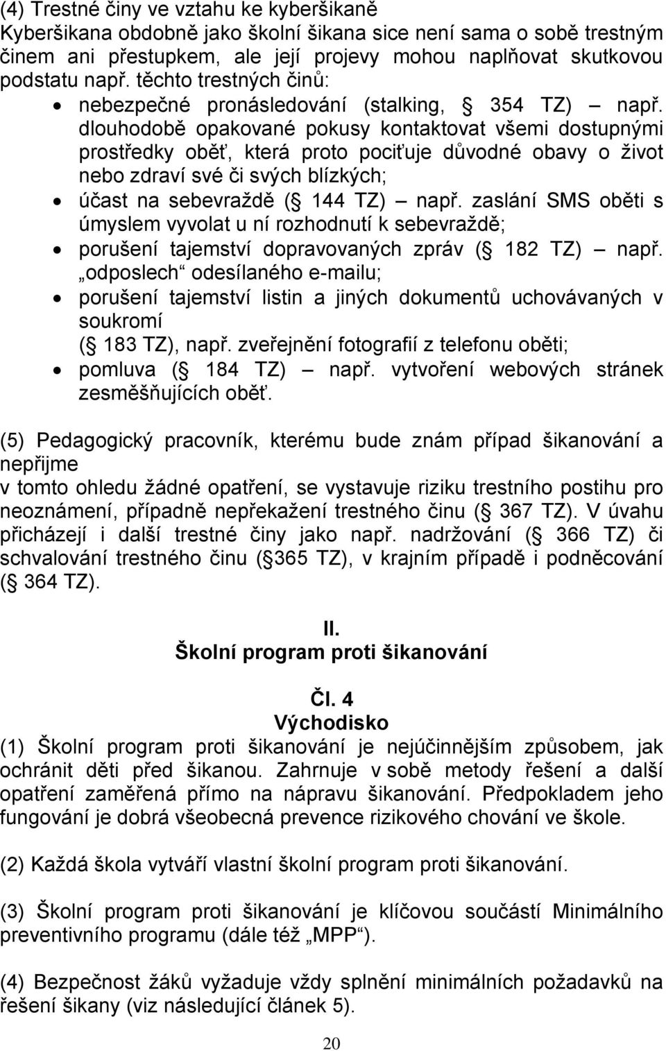 dlouhodobě opakované pokusy kontaktovat všemi dostupnými prostředky oběť, která proto pociťuje důvodné obavy o život nebo zdraví své či svých blízkých; účast na sebevraždě ( 144 TZ) např.