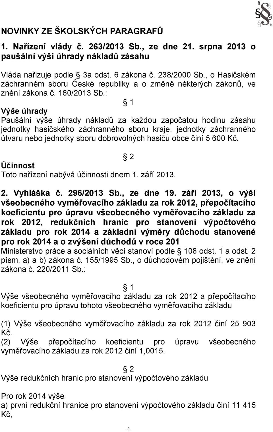 : 1 Výše úhrady Paušální výše úhrady nákladů za každou započatou hodinu zásahu jednotky hasičského záchranného sboru kraje, jednotky záchranného útvaru nebo jednotky sboru dobrovolných hasičů obce