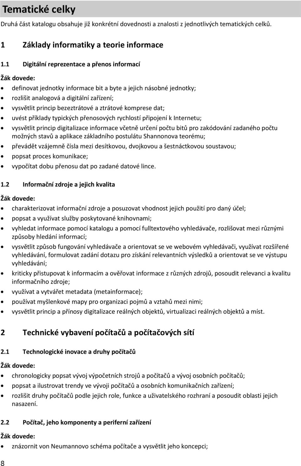 komprese dat; uvést příklady typických přenosových rychlostí připojení k Internetu; vysvětlit princip digitalizace informace včetně určení počtu bitů pro zakódování zadaného počtu možných stavů a