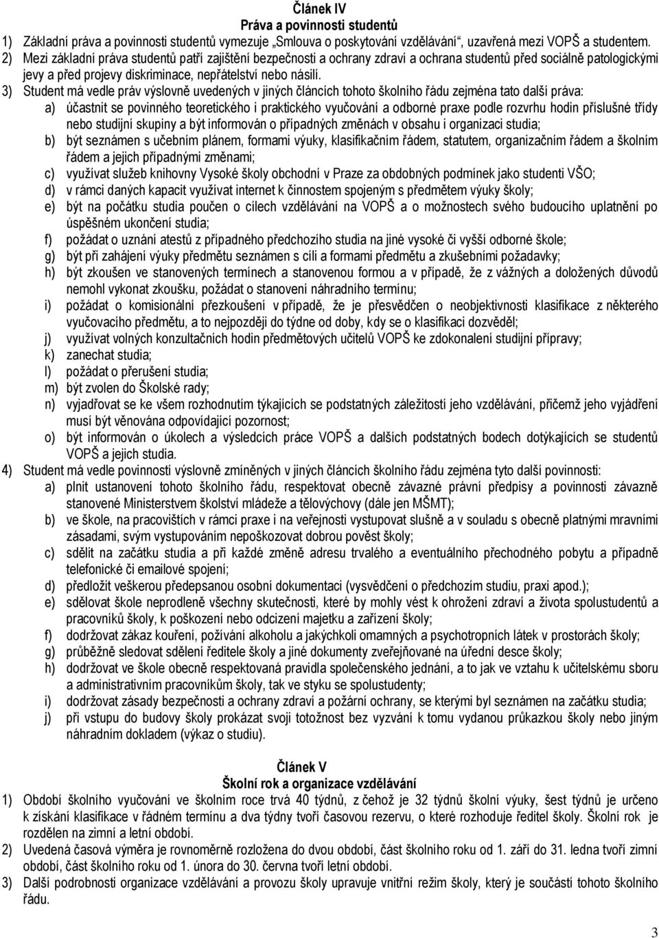 3) Student má vedle práv výslovně uvedených v jiných článcích tohoto školního řádu zejména tato další práva: a) účastnit se povinného teoretického i praktického vyučování a odborné praxe podle