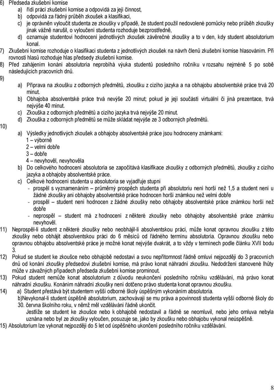 den, kdy student absolutorium konal. 7) Zkušební komise rozhoduje o klasifikaci studenta z jednotlivých zkoušek na návrh členů zkušební komise hlasováním.