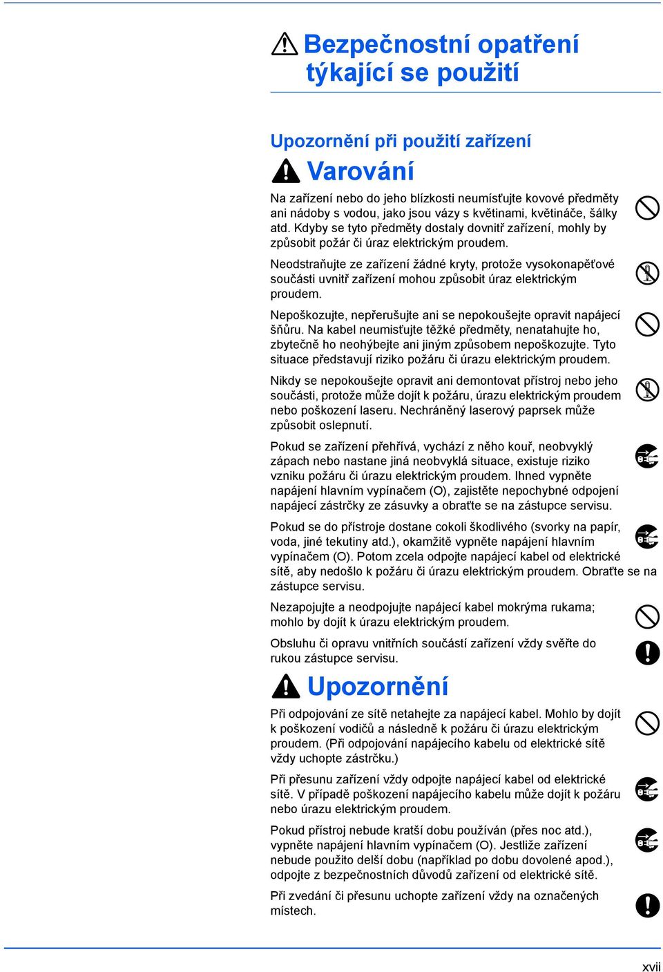 Neodstraňujte ze zařízení žádné kryty, protože vysokonapěťové součásti uvnitř zařízení mohou způsobit úraz elektrickým proudem. Nepoškozujte, nepřerušujte ani se nepokoušejte opravit napájecí šňůru.