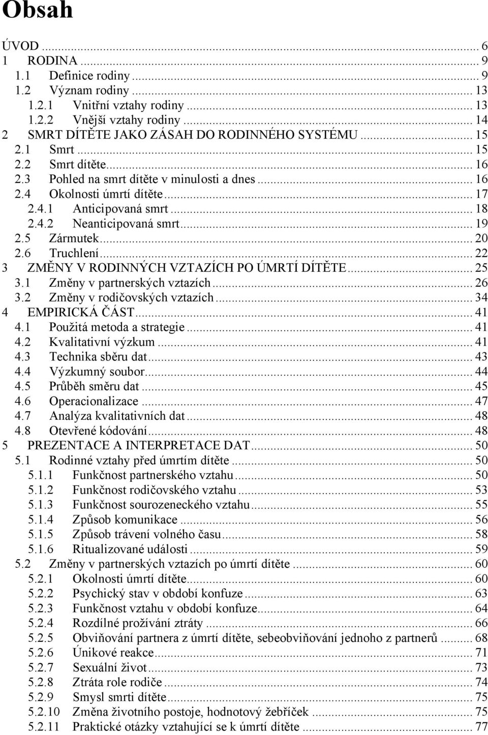 6 Truchlení... 22 3 ZMĚNY V RODINNÝCH VZTAZÍCH PO ÚMRTÍ DÍTĚTE... 25 3.1 Změny v partnerských vztazích... 26 3.2 Změny v rodičovských vztazích... 34 4 EMPIRICKÁ ČÁST... 41 4.