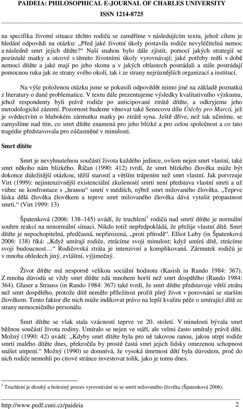 Naší snahou bylo dále zjistit, pomocí jakých strategií se pozůstalé matky a otcové s těmito životními úkoly vyrovnávají; jaké potřeby měli v době nemoci dítěte a jaké mají po jeho skonu a v jakých