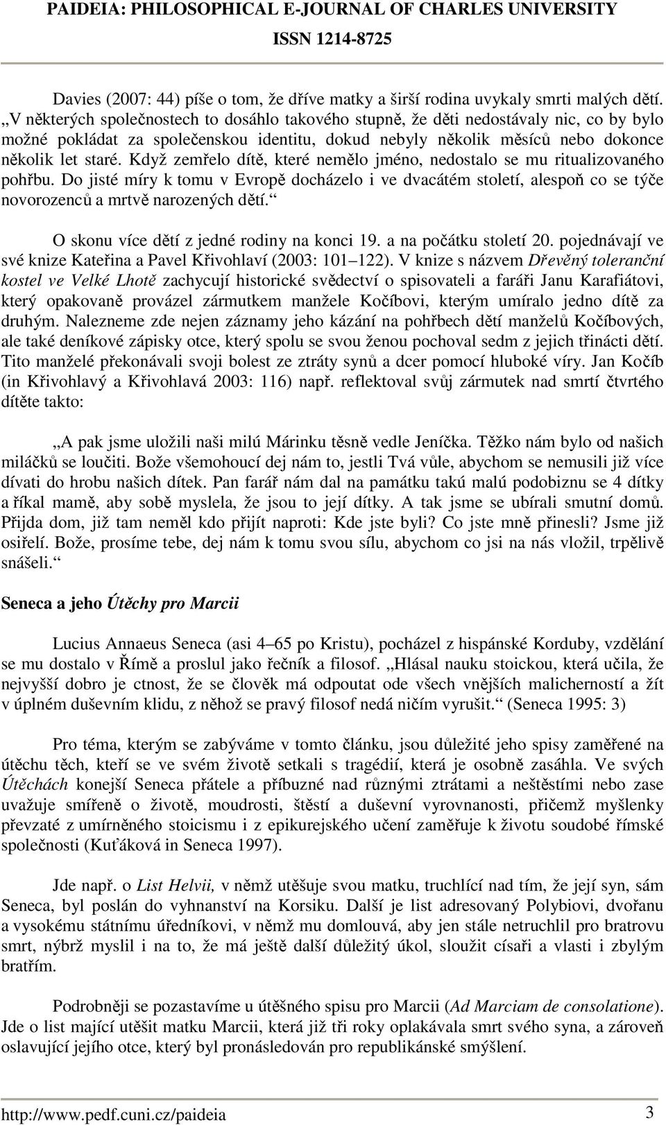 Když zemřelo dítě, které nemělo jméno, nedostalo se mu ritualizovaného pohřbu. Do jisté míry k tomu v Evropě docházelo i ve dvacátém století, alespoň co se týče novorozenců a mrtvě narozených dětí.