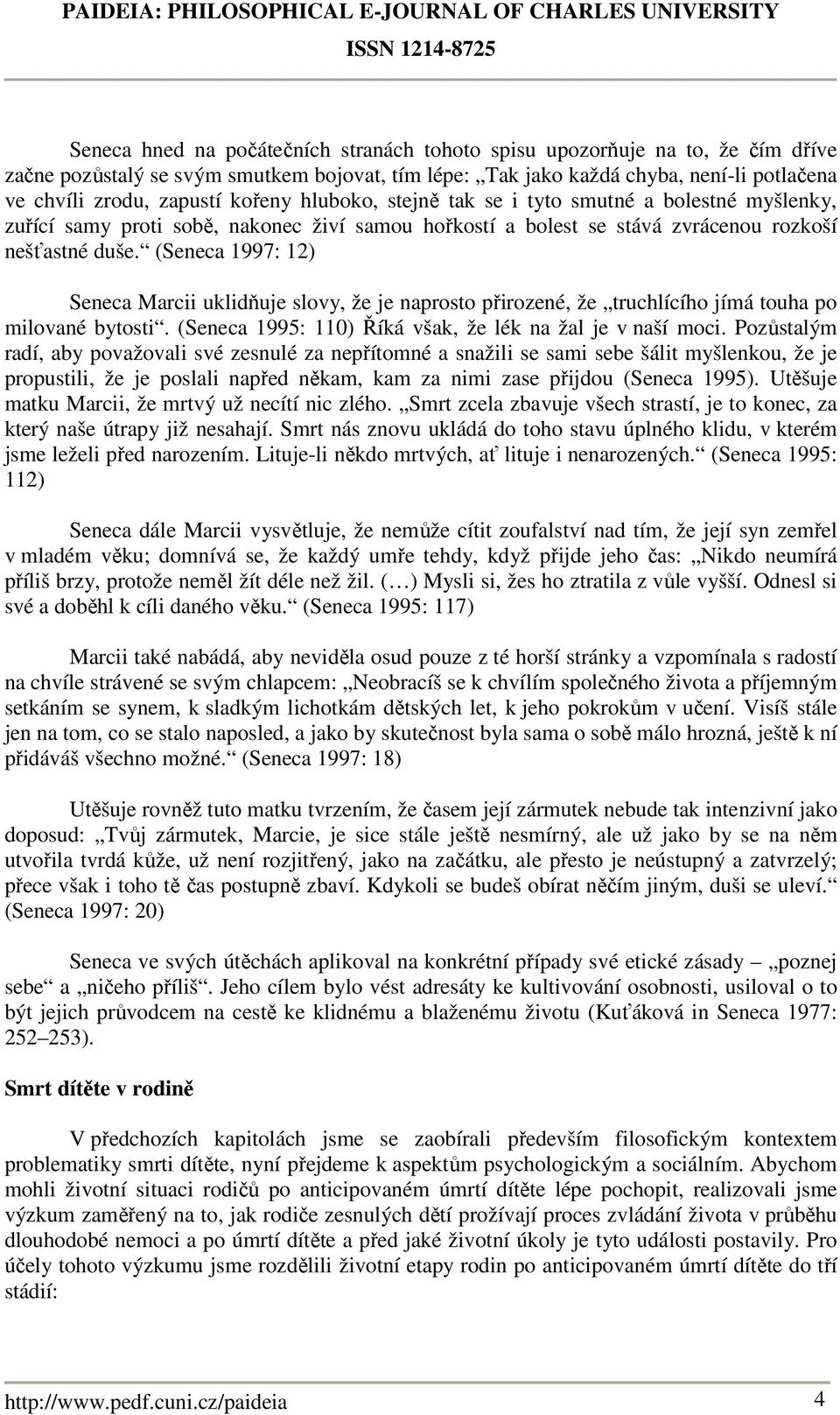 (Seneca 1997: 12) Seneca Marcii uklidňuje slovy, že je naprosto přirozené, že truchlícího jímá touha po milované bytosti. (Seneca 1995: 110) Říká však, že lék na žal je v naší moci.