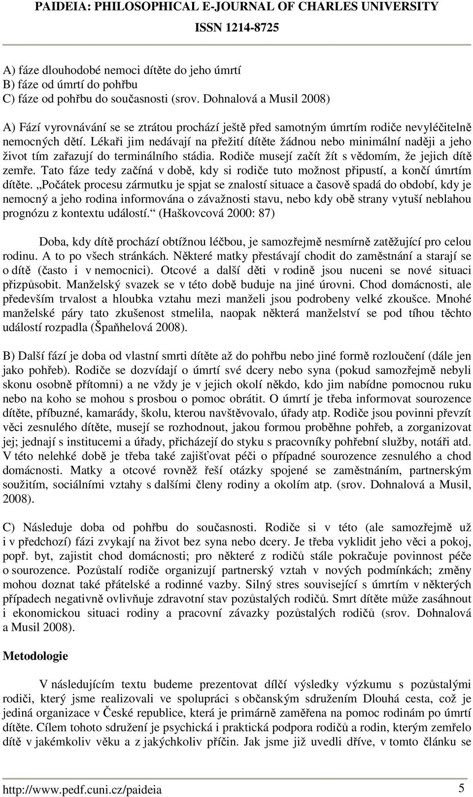 Lékaři jim nedávají na přežití dítěte žádnou nebo minimální naději a jeho život tím zařazují do terminálního stádia. Rodiče musejí začít žít s vědomím, že jejich dítě zemře.