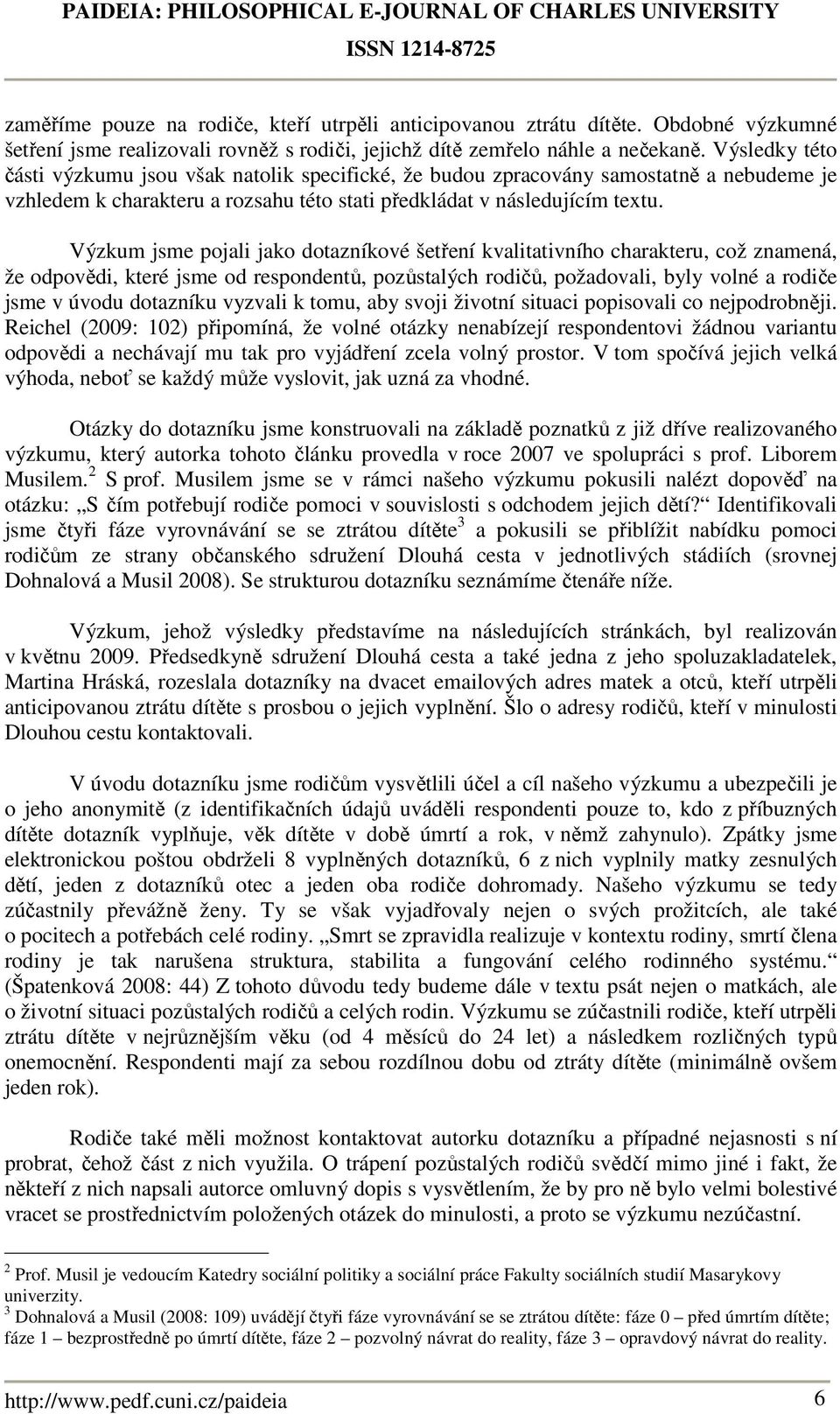 Výzkum jsme pojali jako dotazníkové šetření kvalitativního charakteru, což znamená, že odpovědi, které jsme od respondentů, pozůstalých rodičů, požadovali, byly volné a rodiče jsme v úvodu dotazníku