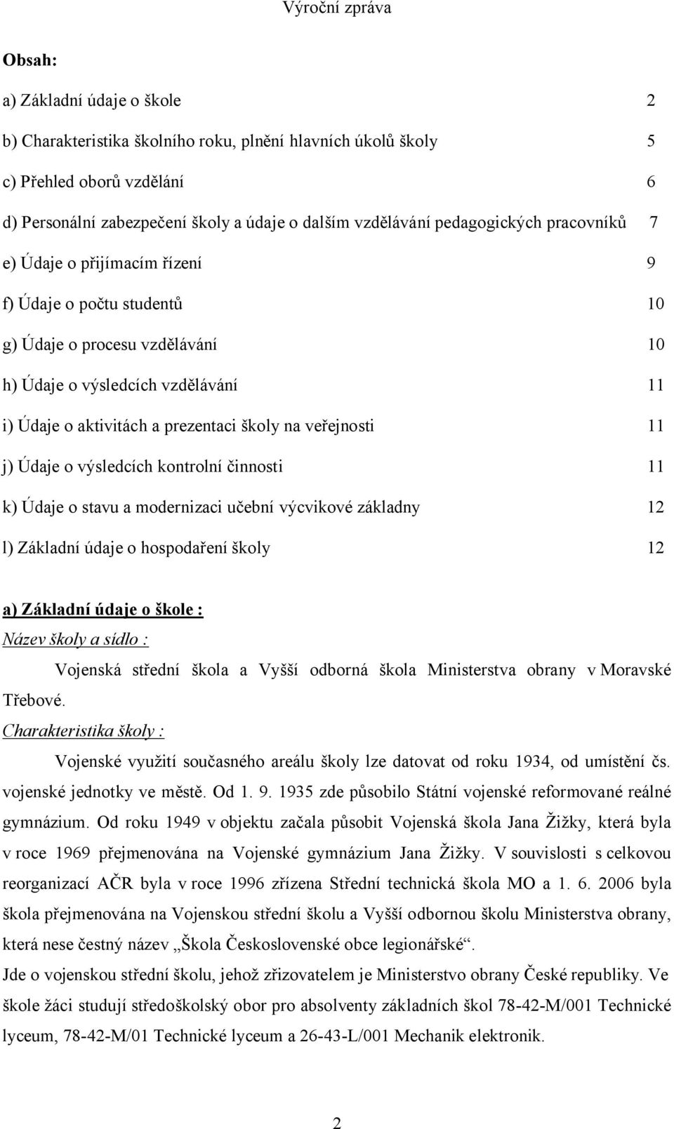 veřejnosti 11 j) Údaje o výsledcích kontrolní činnosti 11 k) Údaje o stavu a modernizaci učební výcvikové základny 12 l) Základní údaje o hospodaření školy 12 a) Základní údaje o škole : Název školy