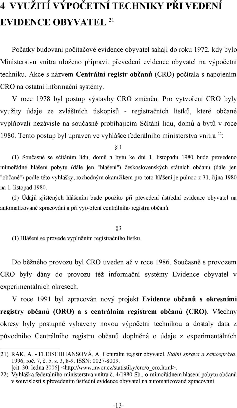 Pro vytvoření CRO byly využity údaje ze zvláštních tiskopisů - registračních lístků, které občané vyplňovali nezávisle na současně probíhajícím Sčítání lidu, domů a bytů v roce 1980.