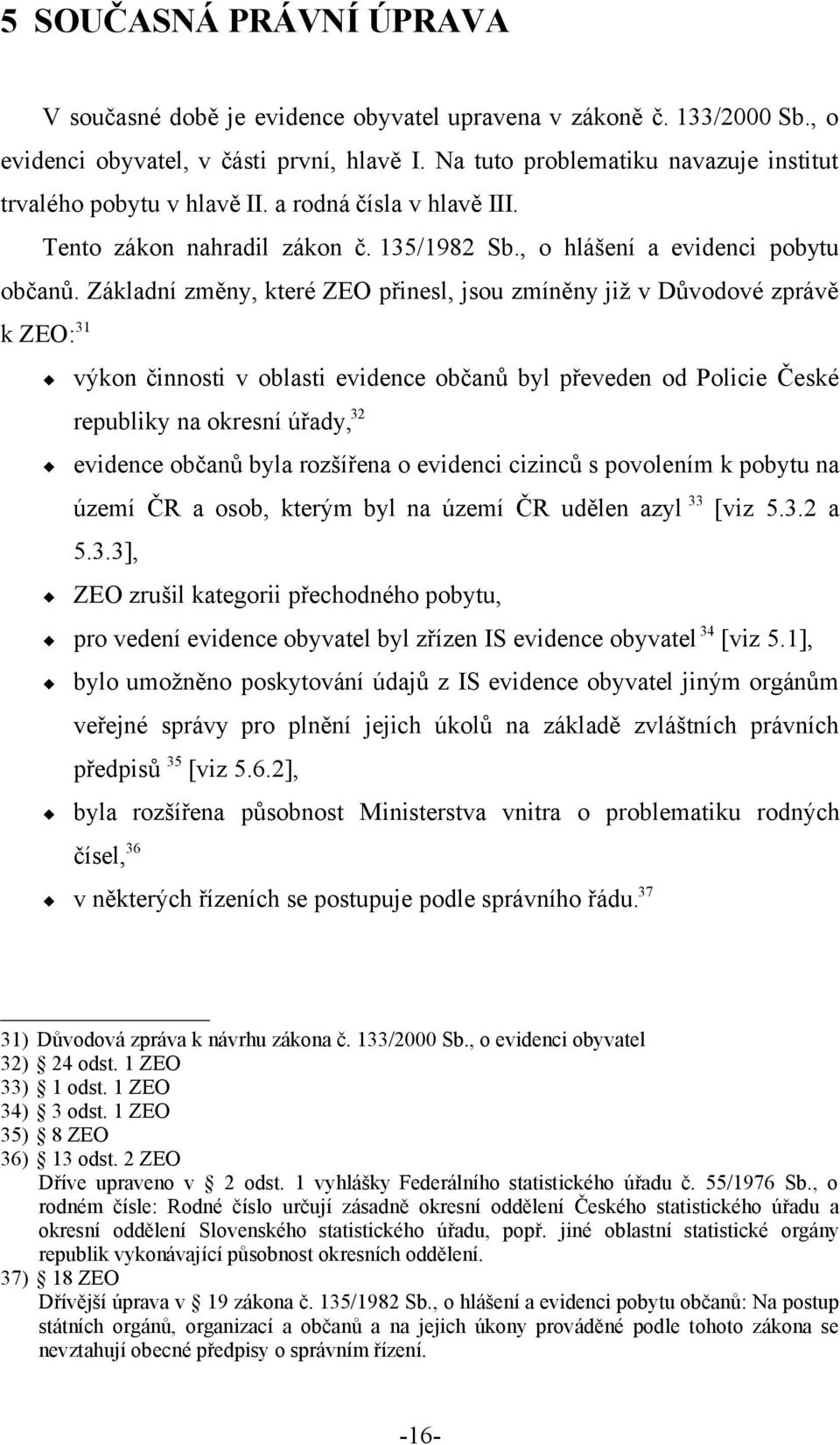 Základní změny, které ZEO přinesl, jsou zmíněny již v Důvodové zprávě k ZEO: 31 výkon činnosti v oblasti evidence občanů byl převeden od Policie České republiky na okresní úřady, 32 evidence občanů