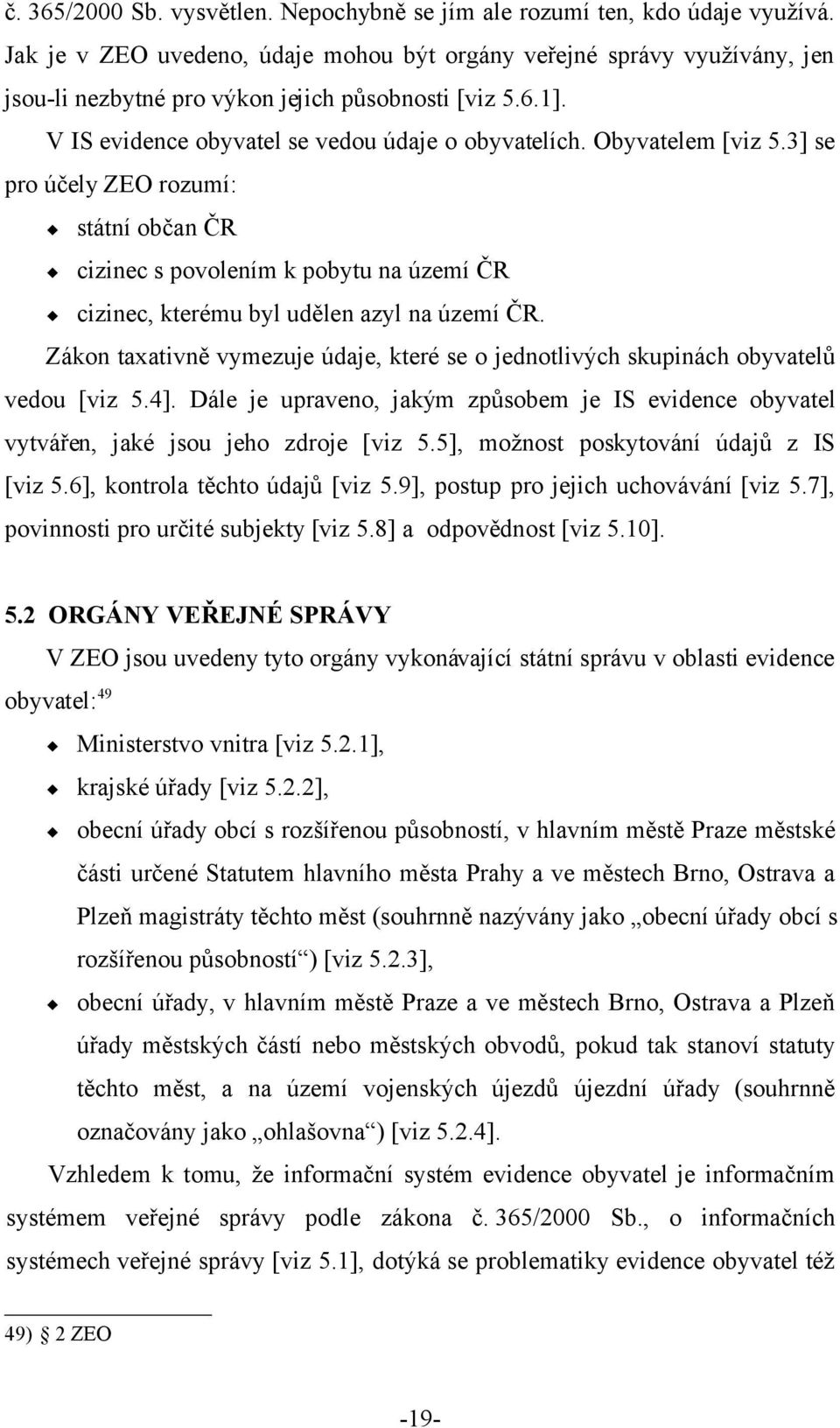 Obyvatelem [viz 5.3] se pro účely ZEO rozumí: státní občan ČR cizinec s povolením k pobytu na území ČR cizinec, kterému byl udělen azyl na území ČR.